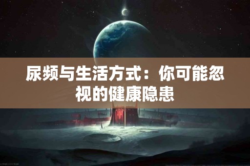 尿频与生活方式：你可能忽视的健康隐患