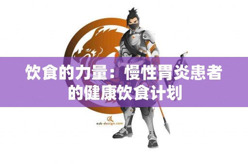 饮食的力量：慢性胃炎患者的健康饮食计划