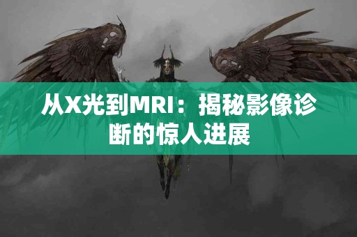 从X光到MRI：揭秘影像诊断的惊人进展