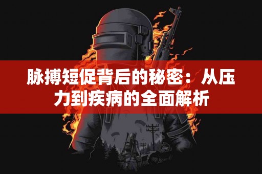 脉搏短促背后的秘密：从压力到疾病的全面解析