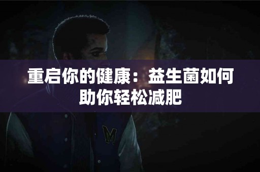 重启你的健康：益生菌如何助你轻松减肥