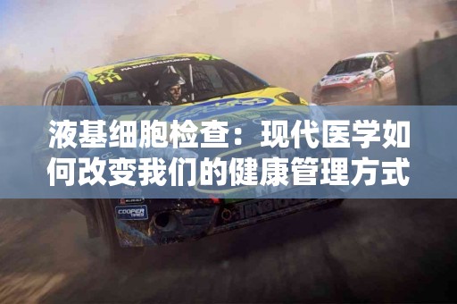 液基细胞检查：现代医学如何改变我们的健康管理方式