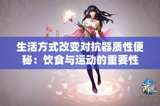 生活方式改变对抗器质性便秘：饮食与运动的重要性