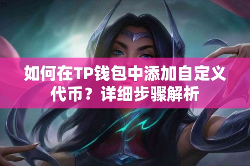 如何在TP钱包中添加自定义代币？详细步骤解析