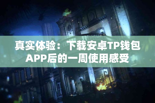 真实体验：下载安卓TP钱包APP后的一周使用感受