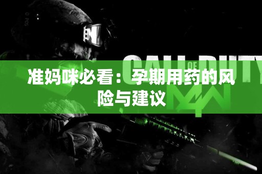 准妈咪必看：孕期用药的风险与建议