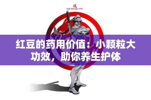 红豆的药用价值：小颗粒大功效，助你养生护体