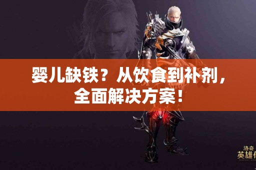 婴儿缺铁？从饮食到补剂，全面解决方案！