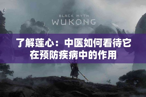 了解莲心：中医如何看待它在预防疾病中的作用