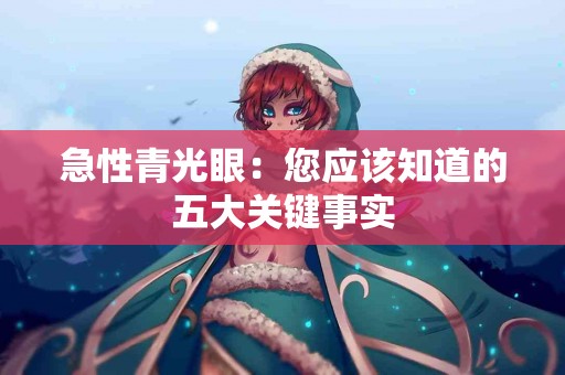 急性青光眼：您应该知道的五大关键事实