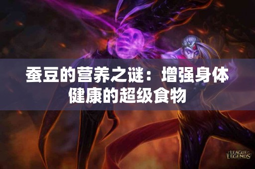 蚕豆的营养之谜：增强身体健康的超级食物