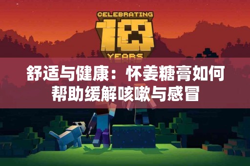 舒适与健康：怀姜糖膏如何帮助缓解咳嗽与感冒