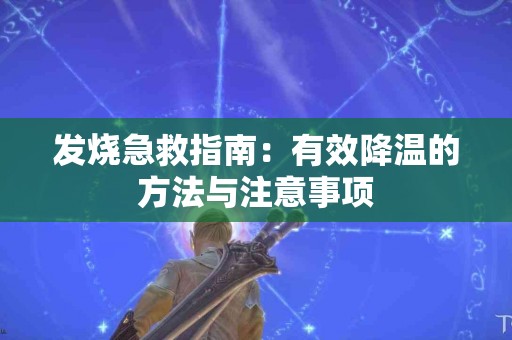 发烧急救指南：有效降温的方法与注意事项