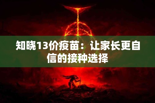 知晓13价疫苗：让家长更自信的接种选择