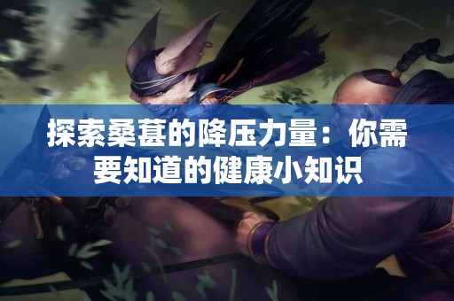 探索桑葚的降压力量：你需要知道的健康小知识