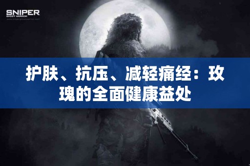 护肤、抗压、减轻痛经：玫瑰的全面健康益处