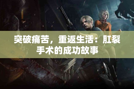 突破痛苦，重返生活：肛裂手术的成功故事