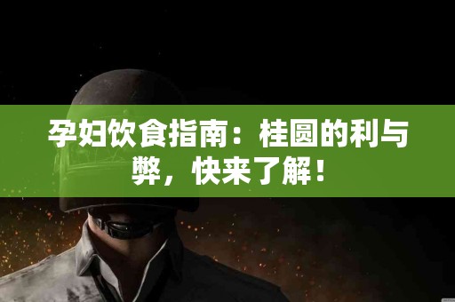 孕妇饮食指南：桂圆的利与弊，快来了解！