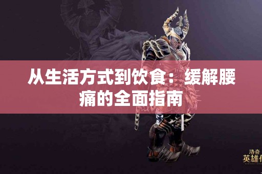 从生活方式到饮食：缓解腰痛的全面指南