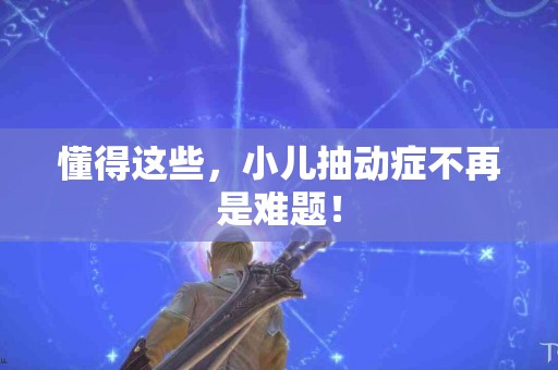 懂得这些，小儿抽动症不再是难题！