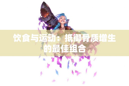 饮食与运动：抵御骨质增生的最佳组合