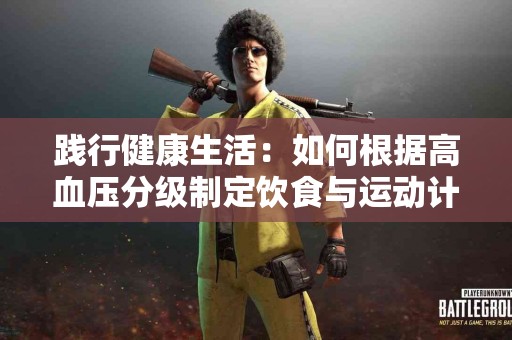 践行健康生活：如何根据高血压分级制定饮食与运动计划！