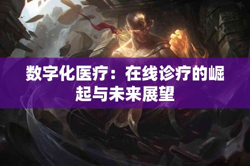 数字化医疗：在线诊疗的崛起与未来展望