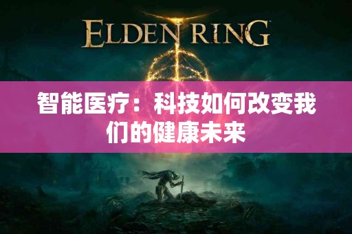 智能医疗：科技如何改变我们的健康未来
