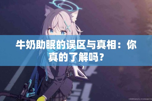 牛奶助眠的误区与真相：你真的了解吗？