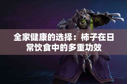 全家健康的选择：柿子在日常饮食中的多重功效