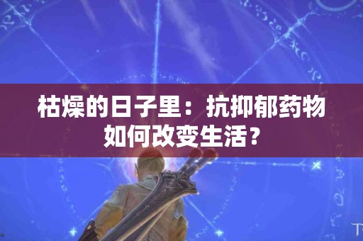 枯燥的日子里：抗抑郁药物如何改变生活？
