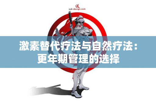 激素替代疗法与自然疗法：更年期管理的选择