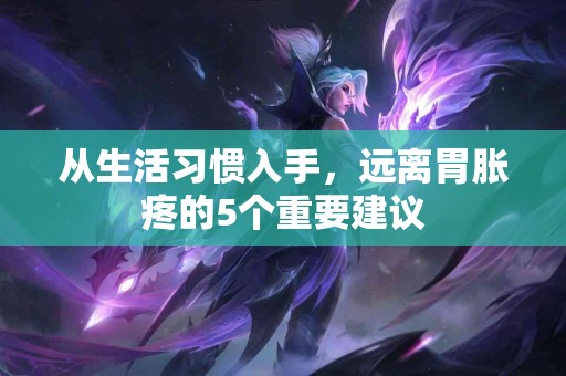 从生活习惯入手，远离胃胀疼的5个重要建议