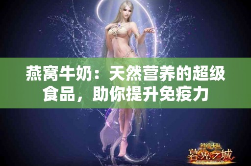 燕窝牛奶：天然营养的超级食品，助你提升免疫力