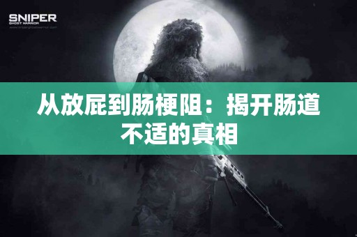 从放屁到肠梗阻：揭开肠道不适的真相