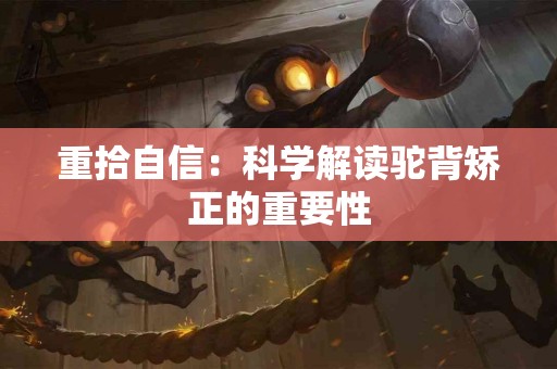 重拾自信：科学解读驼背矫正的重要性