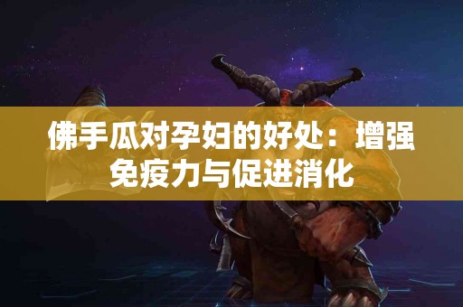 佛手瓜对孕妇的好处：增强免疫力与促进消化