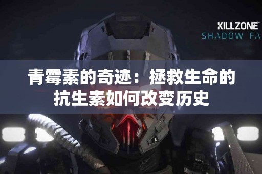 青霉素的奇迹：拯救生命的抗生素如何改变历史