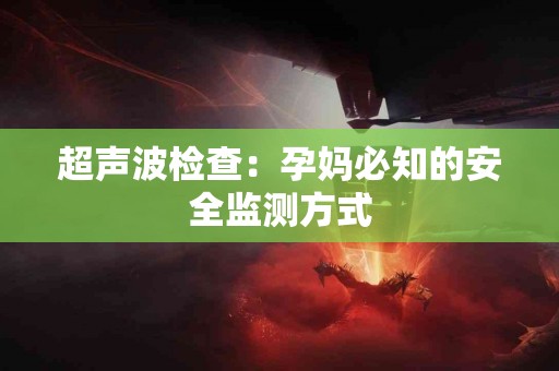 超声波检查：孕妈必知的安全监测方式