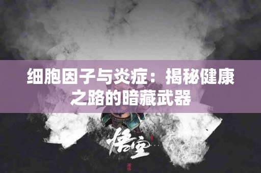 细胞因子与炎症：揭秘健康之路的暗藏武器