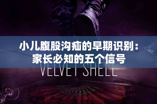 小儿腹股沟疝的早期识别：家长必知的五个信号