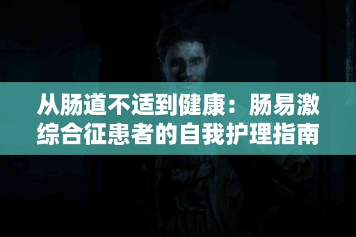 从肠道不适到健康：肠易激综合征患者的自我护理指南