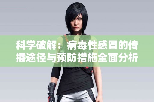 科学破解：病毒性感冒的传播途径与预防措施全面分析