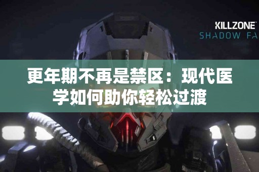 更年期不再是禁区：现代医学如何助你轻松过渡