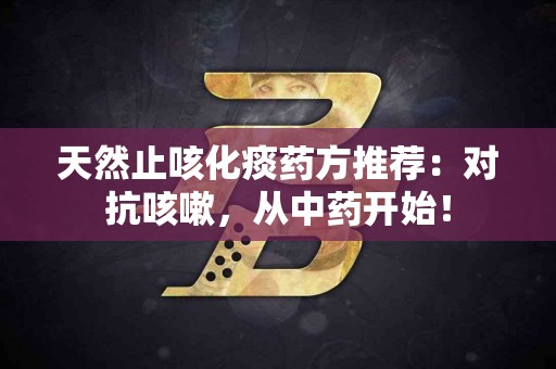 天然止咳化痰药方推荐：对抗咳嗽，从中药开始！