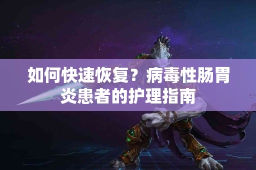 如何快速恢复？病毒性肠胃炎患者的护理指南