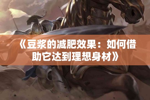 《豆浆的减肥效果：如何借助它达到理想身材》