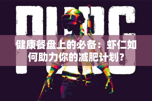 健康餐盘上的必备：虾仁如何助力你的减肥计划？