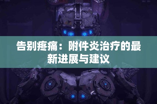 告别疼痛：附件炎治疗的最新进展与建议