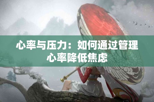 心率与压力：如何通过管理心率降低焦虑